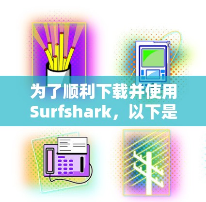 为了顺利下载并使用Surfshark，以下是一步步的指南