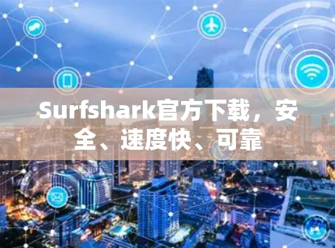 Surfshark官方下载，安全、速度快、可靠