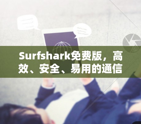 Surfshark免费版，高效、安全、易用的通信解决方案