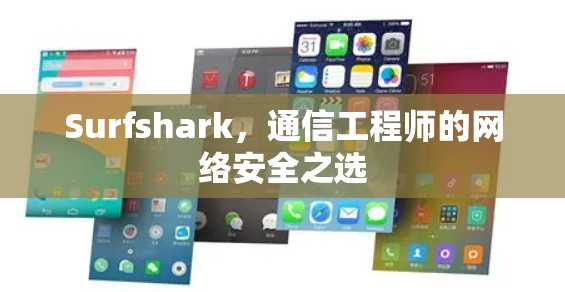 Surfshark，通信工程师的网络安全之选
