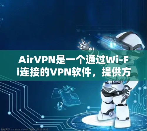 AirVPN是一个通过Wi-Fi连接的VPN软件,提供方便的数据访问和安全保护功能。以下是一个详细的学习教程指南 AirVPN是一个通过Wi-Fi连接的VPN软件,提供方便的数据访问和安全保护功能。以下是一个详细的学习教程指南
