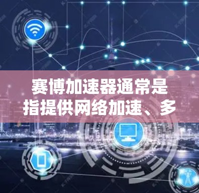 赛博加速器通常是指提供网络加速、多线程加速或云加速功能的软件工具。这些工具可以帮助用户更快地下载文件或完成任务。然而,赛博加速器本身并不具备直接的上外网功能,因为它可能需要通过网络连接来加速下载 赛博加速器通常是指提供网络加速、多线程加速或云加速功能的软件工具。这些工具可以帮助用户更快地下载文件或完成任务。然而,赛博加速器本身并不具备直接的上外网功能,因为它可能需要通过网络连接来加速下载