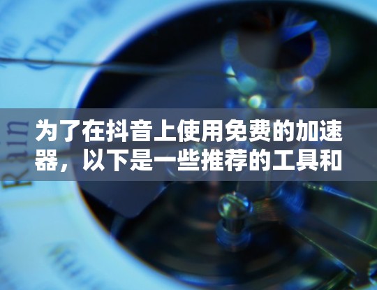 为了在抖音上使用免费的加速器，以下是一些推荐的工具和方法，帮助您提升观看体验