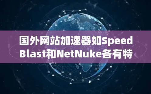 国外网站加速器如SpeedBlast和NetNuke各有特色，以下是详细的比较和总结