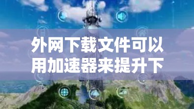 外网下载文件可以用加速器来提升下载速度,避免延迟和网络不稳定的问题。以下是一些推荐的外网下载文件加速器,以及一些注意事项 外网下载文件可以用加速器来提升下载速度,避免延迟和网络不稳定的问题。以下是一些推荐的外网下载文件加速器,以及一些注意事项