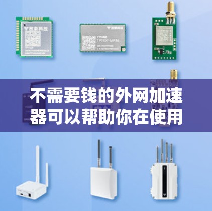 不需要钱的外网加速器可以帮助你在使用外网时提升速度，但需要注意安全性和使用限制。以下是一些免费的工具推荐