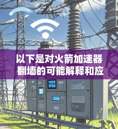 以下是对火箭加速器 翻墙的可能解释和应用 以下是对火箭加速器 翻墙的可能解释和应用