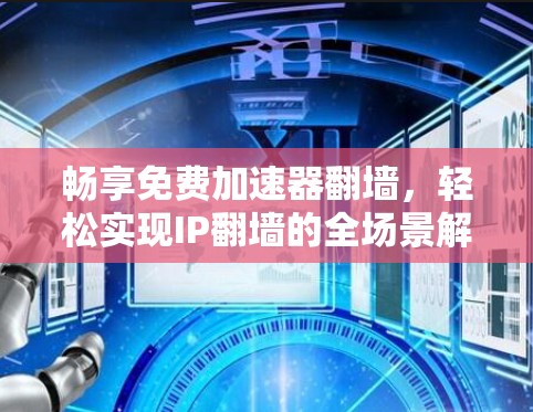 畅享免费加速器翻墙,轻松实现IP翻墙的全场景解决方案 畅享免费加速器翻墙,轻松实现IP翻墙的全场景解决方案