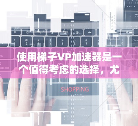 使用梯子VP加速器是一个值得考虑的选择,尤其是在需要快速完成视频编辑任务的情况下。以下是对使用梯子VP加速器的详细步骤和建议 使用梯子VP加速器是一个值得考虑的选择,尤其是在需要快速完成视频编辑任务的情况下。以下是对使用梯子VP加速器的详细步骤和建议
