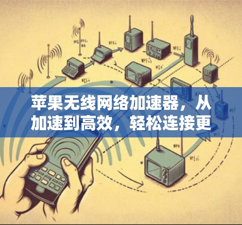 苹果无线网络加速器,从加速到高效,轻松连接更远的距离 苹果无线网络加速器,从加速到高效,轻松连接更远的距离