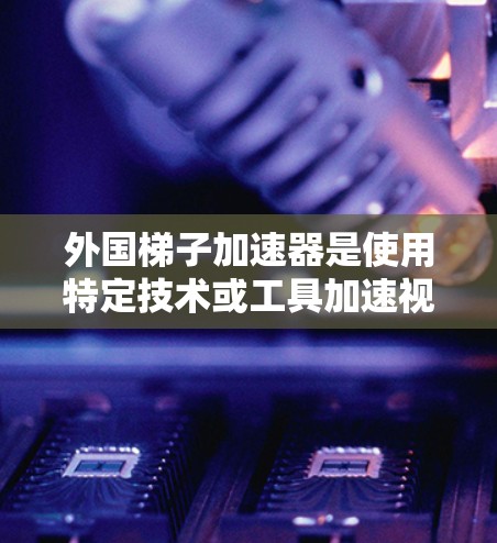 外国梯子加速器是使用特定技术或工具加速视频或游戏的工具,通常由外国开发者开发或开源。以下是一些常见的外国梯子加速器及其来源 外国梯子加速器是使用特定技术或工具加速视频或游戏的工具,通常由外国开发者开发或开源。以下是一些常见的外国梯子加速器及其来源