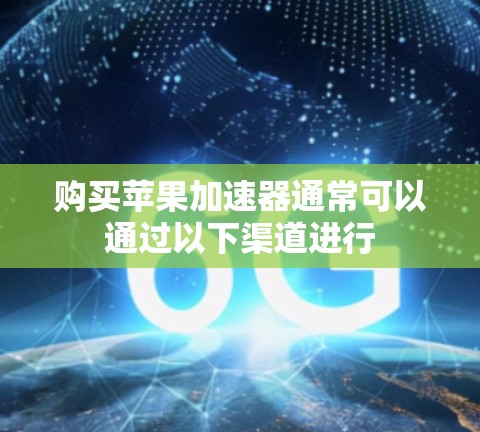购买苹果加速器通常可以通过以下渠道进行 购买苹果加速器通常可以通过以下渠道进行