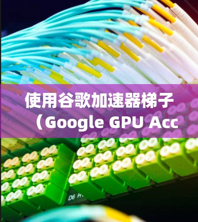使用谷歌加速器梯子(Google GPU Accelerator)可以显著提升你的计算机性能,尤其是在对GPU有需求的系统中。以下是使用加速器梯子的步骤和注意事项 使用谷歌加速器梯子(Google GPU Accelerator)可以显著提升你的计算机性能,尤其是在对GPU有需求的系统中。以下是使用加速器梯子的步骤和注意事项