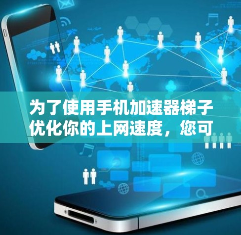 为了使用手机加速器梯子优化你的上网速度,您可以按照以下步骤操作 为了使用手机加速器梯子优化你的上网速度,您可以按照以下步骤操作
