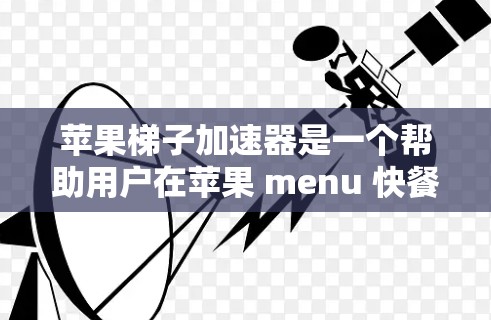 苹果梯子加速器是一个帮助用户在苹果 menu 快餐菜单中快速找到所需梯子的工具。如果你对苹果梯子加速器感兴趣,可以看看以下几点 苹果梯子加速器是一个帮助用户在苹果 menu 快餐菜单中快速找到所需梯子的工具。如果你对苹果梯子加速器感兴趣,可以看看以下几点