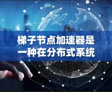梯子节点加速器是一种在分布式系统中优化数据处理的工具,通过分段处理数据并分层传递结果,从而提高处理速度和网络效率。以下是对该主题的分步解释 梯子节点加速器是一种在分布式系统中优化数据处理的工具,通过分段处理数据并分层传递结果,从而提高处理速度和网络效率。以下是对该主题的分步解释