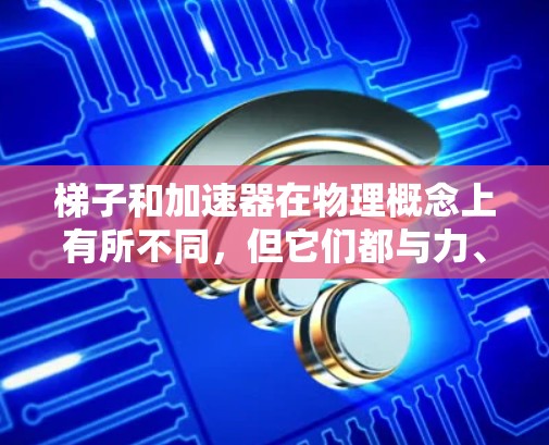 梯子和加速器在物理概念上有所不同,但它们都与力、力矩和平衡有关。然而,梯子和加速器本身并不是物理装置,它们主要用于解决不同的物理问题。以下是对这两种工具的分析 梯子和加速器在物理概念上有所不同,但它们都与力、力矩和平衡有关。然而,梯子和加速器本身并不是物理装置,它们主要用于解决不同的物理问题。以下是对这两种工具的分析