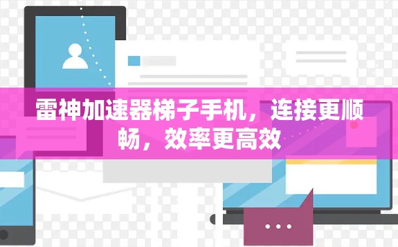 雷神加速器梯子手机,连接更顺畅,效率更高效 雷神加速器梯子手机,连接更顺畅,效率更高效