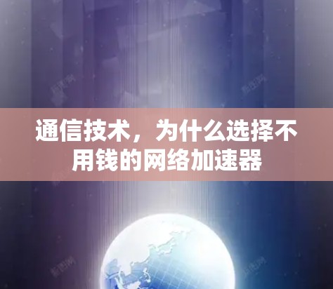 通信技术,为什么选择不用钱的网络加速器 通信技术,为什么选择不用钱的网络加速器