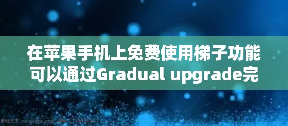 在苹果手机上免费使用梯子功能可以通过Gradual upgrade完成,以下是详细的步骤指南 在苹果手机上免费使用梯子功能可以通过Gradual upgrade完成,以下是详细的步骤指南