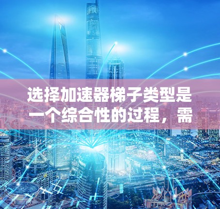 选择加速器梯子类型是一个综合性的过程,需要考虑多种因素以确保车辆在行驶时提供最佳的加速效果。以下是详细的步骤指南 选择加速器梯子类型是一个综合性的过程,需要考虑多种因素以确保车辆在行驶时提供最佳的加速效果。以下是详细的步骤指南