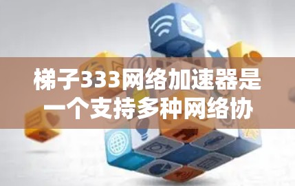 梯子333网络加速器是一个支持多种网络协议的网络加速软件,旨在提升用户在网络环境下的数据传输效率。以下是关于梯子333的详细信息 梯子333网络加速器是一个支持多种网络协议的网络加速软件,旨在提升用户在网络环境下的数据传输效率。以下是关于梯子333的详细信息
