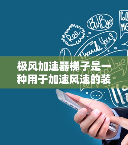 极风加速器梯子是一种用于加速风速的装置,通常由梯子和支撑结构组成,配合机械装置,如电动机或气泵,将其加速到目标速度。以下是使用极风加速器梯子的步骤和方法 极风加速器梯子是一种用于加速风速的装置,通常由梯子和支撑结构组成,配合机械装置,如电动机或气泵,将其加速到目标速度。以下是使用极风加速器梯子的步骤和方法