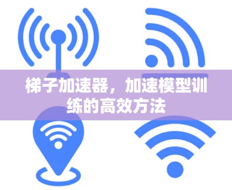 梯子加速器,加速模型训练的高效方法 梯子加速器,加速模型训练的高效方法