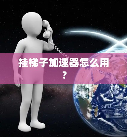 挂梯子加速器怎么用? 挂梯子加速器怎么用?