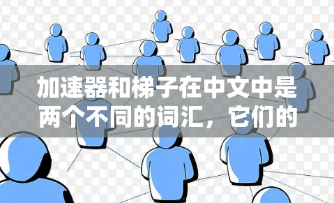 加速器和梯子在中文中是两个不同的词汇,它们的含义虽然看起来有些相似,但其实它们在词义和用法上是完全不同的。以下是它们的详细解释 加速器和梯子在中文中是两个不同的词汇,它们的含义虽然看起来有些相似,但其实它们在词义和用法上是完全不同的。以下是它们的详细解释