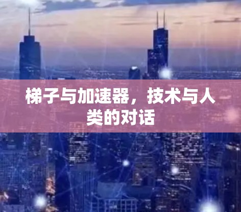 梯子与加速器,技术与人类的对话 梯子与加速器,技术与人类的对话