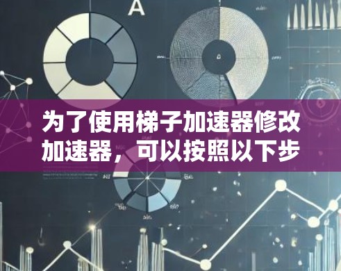 为了使用梯子加速器修改加速器,可以按照以下步骤进行 为了使用梯子加速器修改加速器,可以按照以下步骤进行