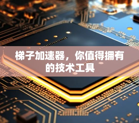 梯子加速器,你值得拥有的技术工具 梯子加速器,你值得拥有的技术工具