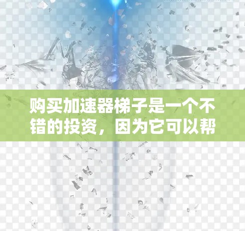 购买加速器梯子是一个不错的投资,因为它可以帮助你提升设备与网络之间的连接速度,从而减少延迟,提高工作效率。以下是一些步骤和建议,帮助你购买和使用加速器梯子 购买加速器梯子是一个不错的投资,因为它可以帮助你提升设备与网络之间的连接速度,从而减少延迟,提高工作效率。以下是一些步骤和建议,帮助你购买和使用加速器梯子