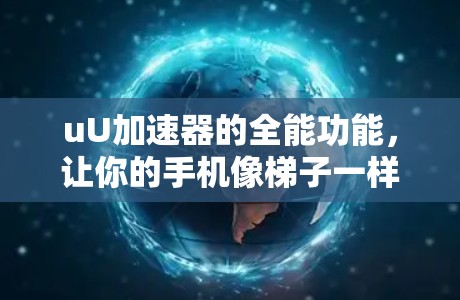 uU加速器的全能功能,让你的手机像梯子一样通向更美好的世界 uU加速器的全能功能,让你的手机像梯子一样通向更美好的世界