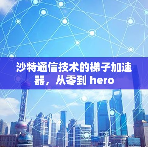 沙特通信技术的梯子加速器,从零到 hero 沙特通信技术的梯子加速器,从零到 hero