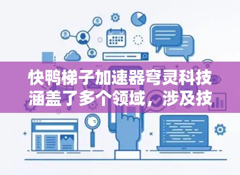 快鸭梯子加速器穹灵科技涵盖了多个领域,涉及技术、公司、应用和未来展望。以下是对其的详细分析 快鸭梯子加速器穹灵科技涵盖了多个领域,涉及技术、公司、应用和未来展望。以下是对其的详细分析