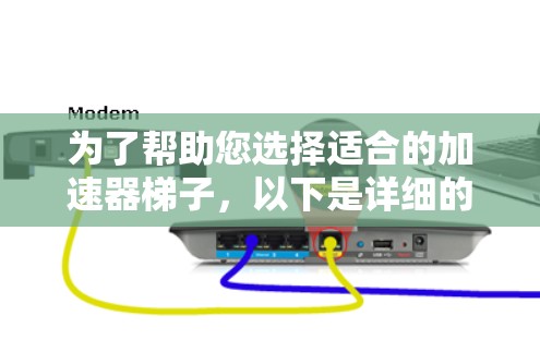 为了帮助您选择适合的加速器梯子,以下是详细的步骤和推荐 为了帮助您选择适合的加速器梯子,以下是详细的步骤和推荐