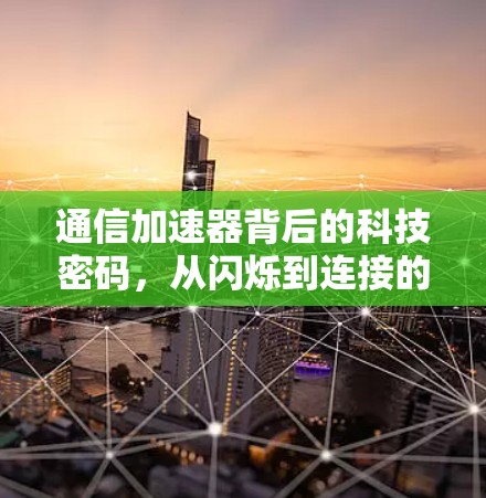 通信加速器背后的科技密码,从闪烁到连接的密码学密码 通信加速器背后的科技密码,从闪烁到连接的密码学密码