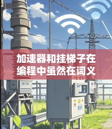 加速器和挂梯子在编程中虽然在词义上有所不同,但它们都与提升程序性能密切相关。以下是它们的详细比较和区别 加速器和挂梯子在编程中虽然在词义上有所不同,但它们都与提升程序性能密切相关。以下是它们的详细比较和区别
