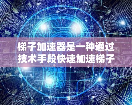 梯子加速器是一种通过技术手段快速加速梯子移动的速度,能够在3小时内将梯子从一个位置移动到另一个位置。以下是对梯子加速器的详细分析 梯子加速器是一种通过技术手段快速加速梯子移动的速度,能够在3小时内将梯子从一个位置移动到另一个位置。以下是对梯子加速器的详细分析