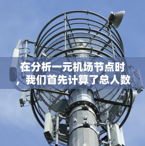 在分析一元机场节点时,我们首先计算了总人数、每个机房的容量以及需要使用的机房数量。以下是详细的解决方案 在分析一元机场节点时,我们首先计算了总人数、每个机房的容量以及需要使用的机房数量。以下是详细的解决方案