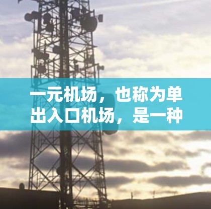 一元机场,也称为单出入口机场,是一种设计特点,通常指机场的出入口数量仅为单一,或者只有一个主要供乘客出行的区域。这种设计旨在提高机场的运营效率和乘客的体验。以下是关于一元机场运作方式的详细分析 一元机场,也称为单出入口机场,是一种设计特点,通常指机场的出入口数量仅为单一,或者只有一个主要供乘客出行的区域。这种设计旨在提高机场的运营效率和乘客的体验。以下是关于一元机场运作方式的详细分析