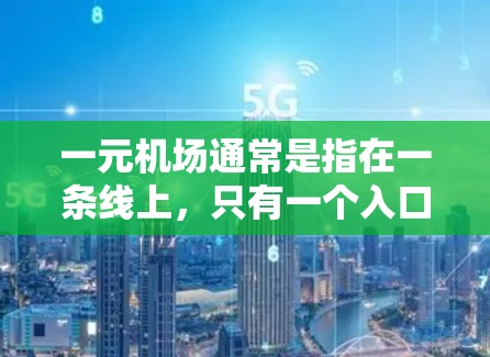 一元机场通常是指在一条线上,只有一个入口的机场。以下是一些常见的候选机场,它们通常位于一条交通便利的线上,通常被称为一元机场 一元机场通常是指在一条线上,只有一个入口的机场。以下是一些常见的候选机场,它们通常位于一条交通便利的线上,通常被称为一元机场