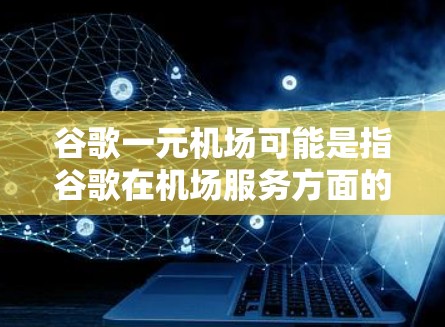 谷歌一元机场可能是指谷歌在机场服务方面的某个项目或合作,或者是谷歌在机场管理上的一个尝试。以下是一些可能的信息 谷歌一元机场可能是指谷歌在机场服务方面的某个项目或合作,或者是谷歌在机场管理上的一个尝试。以下是一些可能的信息