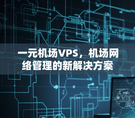 一元机场VPS,机场网络管理的新解决方案 一元机场VPS,机场网络管理的新解决方案