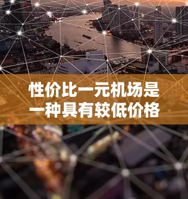 性价比一元机场是一种具有较低价格、高效设施和优质服务的机场,通常意味着机场在价格、便利性和设施方面相对更优。以下是对性价比一元机场的详细分析和选择建议 性价比一元机场是一种具有较低价格、高效设施和优质服务的机场,通常意味着机场在价格、便利性和设施方面相对更优。以下是对性价比一元机场的详细分析和选择建议
