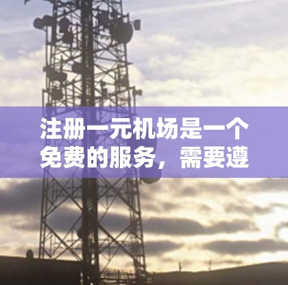注册一元机场是一个免费的服务,需要遵循以下步骤 注册一元机场是一个免费的服务,需要遵循以下步骤