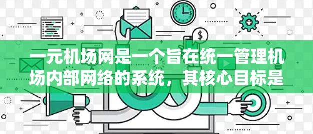 一元机场网是一个旨在统一管理机场内部网络的系统,其核心目标是确保所有设备连接到一个统一的网络,避免故障和数据丢失。以下是对其工作的详细总结 一元机场网是一个旨在统一管理机场内部网络的系统,其核心目标是确保所有设备连接到一个统一的网络,避免故障和数据丢失。以下是对其工作的详细总结