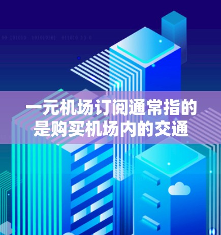 一元机场订阅通常指的是购买机场内的交通服务,如乘坐公交、地铁、飞机等,以节省时间和费用。以下是一些关于单元机场订阅的详细信息 一元机场订阅通常指的是购买机场内的交通服务,如乘坐公交、地铁、飞机等,以节省时间和费用。以下是一些关于单元机场订阅的详细信息